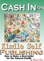 Cash In on Kindle Self-Publishing: How to Make a Best-Seller for the Amazon Kindle - Edward Jones