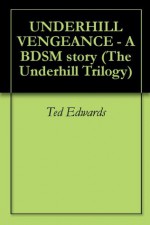 UNDERHILL VENGEANCE - A BDSM story (The Underhill Trilogy) - Ted Edwards