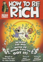 How to Be Rich: What to Do With It When You've Got It! - John Ruskin, Kevin Jackson, Hunt Emerson