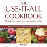 The Use It All Cookbook: 100 Delicious Recipes To Make The Most Of Your Food - Bish Muir, Amanda Cuthbert