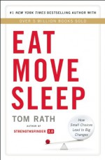 Eat Move Sleep: How Small Choices Lead to Big Changes - Tom Rath