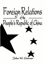 Foreign Relations of the People's Republic of China - John W. Garver