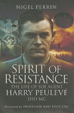 Spirit of Resistance: The Life of SOE Agent Harry Peuleve, DSO MC - Nigel Perrin, M.R.D. Foot