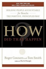 How Did That Happen?: Holding People Accountable for Results the Positive, Principled Way - Roger Connors, Tom Smith