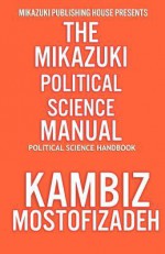 Mikazuki Political Science Manual: Political Science Handbook - Kambiz Mostofizadeh