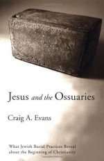 Jesus and the Ossuaries: What Jewish Burial Practices Reveal about the Beginning of Christianity - Craig A. Evans