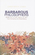 Barbarous Philosophers: Reflections on the Nature of War From Heraclitus to Heisenberg (Columbia/Hurst) - Christopher Coker