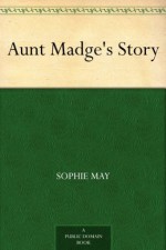 Aunt Madge's Story - Sophie May