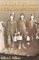 The Coal King's Slaves: A Coal Miner's Story: A Historical Novel - William G. Williams