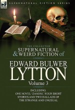 The Collected Supernatural and Weird Fiction of Edward Bulwer Lytton-Volume 3: Including One Novel 'Zanoni, ' Four Short Stories and Two Ballads of Th - Edward Bulwer-Lytton