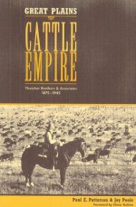 Great Plains Cattle Empire: Thatcher Brothers and Associates, 1875-1945 - Paul E. Patterson, Joy Poole, Elmer Kelton