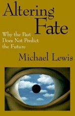 Altering Fate: Why the Past Does Not Predict the Future - Michael Lewis