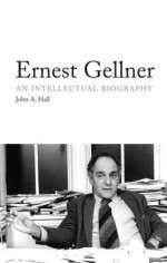 Ernest Gellner: An Intellectual Biography - John A. Hall