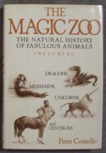 The Magic Zoo: The Natural History of Fabulous Animals, Including Dragons, Mermaids, Unicorns, and Centaurs - Peter Costello