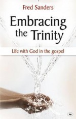 Embracing the Trinity: Life with God in the Gospel - Fred Sanders