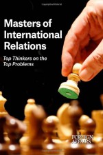 Masters of International Relations: Top Thinkers on the Top Problems - Gideon Rose