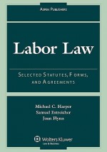 Labor Law: Selected Statutes, Forms, and Agreements, 2007 Statutory Supplement - Michael C. Harper, Samuel Estreicher, Joan Flynn