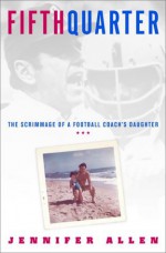 Fifth Quarter: The Scrimmage of a Football Coach's Daughter - Jennifer Allen