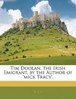 Tim Doolan, the Irish Emigrant, by the Author of 'Mick Tracy'. - W.A.C.