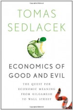 Economics of Good and Evil: The Quest for Economic Meaning from Gilgamesh to Wall Street - Tomáš Sedláček