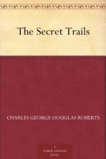 The Secret Trails - Charles George Douglas Roberts