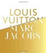 Louis Vuitton / Marc Jacobs: In Association with the Musee des Arts Decoratifs, Paris - Pamela Golbin, Yves Carcelle, Helene David Weill, Béatrice Salmon, Veronique Belloir