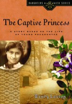 The Captive Princess: A Story Based on the Life of Young Pocahontas - Wendy Lawton