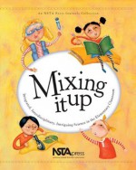 Mixing It Up: Integrated, Interdisciplinary, Intriguing Science in the Elementary Classroom - Various Authors, Susan Koba