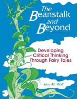 The Beanstalk And Beyond: Developing Critical Thinking Through Fairy Tales - Joan M. Wolf