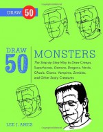 Draw 50 Monsters: The Step-by-Step Way to Draw Creeps, Superheroes, Demons, Dragons, Nerds, Ghouls, Giants, Vampires, Zombies, and Other Scary Creatures - Lee J. Ames