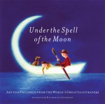 Under the Spell of the Moon: Art for Children from the World's Great Illustrators - Patricia Aldana, Katherine Paterson, Patricia Aldana, Various