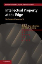 Intellectual Property at the Edge: The Contested Contours of IP - Rochelle Cooper Dreyfuss, Jane Ginsburg