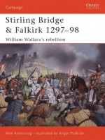 Stirling Bridge and Falkirk 1297-98: William Wallace's rebellion - Peter Armstrong, Lee Johnson, Graham Turner, Angus McBride