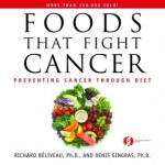 Foods That Fight Cancer: Preventing Cancer Through Diet - Richard Béliveau, Denis Gingras, Miléna Stojanac