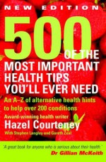 500 of the Most Important Health Tips You'll Ever Need: An A-Z of Alternative Health Hints to Help Over 200 Conditions - Hazel Courteney