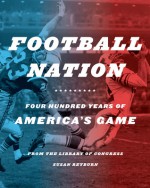 Football Nation: Four Hundred Years of America's Game - Library of Congress, Susan Reyburn, Athena Angelos