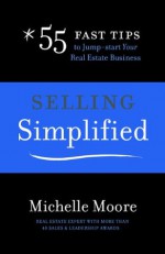 Selling Simplified: 55 Fast Tips to Jump-start Your Real Estate Business - Michelle Moore