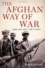 The Afghan Way of War: How and Why They Fight - Robert Johnson