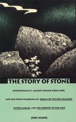 The Story of Stone: Intertextuality, Ancient Chinese Stone Lore, and the Stone Symbolism in <I>Dream of the Red Chamber</I>, <I>Water Margin</I>, and <I>The Journey to the West</I> - Jing Wang, Stanley Fish