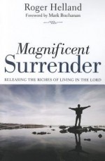 Magnificent Surrender: Releasing the Riches of Living in the Lord - Roger B. Helland, Mark Buchanan