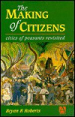 The Making of Citizens: Cities of Peasants Revisited - Bryan R. Roberts