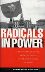 Radicals in Power: The Workers' Party and Experiments in Urban Democracy in Brazil - Gianpaolo Baiocchi