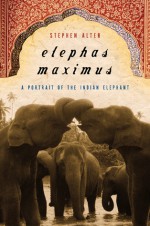 Elephas Maximus: A Portrait of the Indian Elephant - Stephen Alter