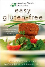 American Dietetic Association Easy Gluten-Free: Expert Nutrition Advice with More Than 100 Recipes - Tricia Thompson, Marlisa Brown