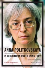 Is Journalism Worth Dying For? Final Dispatches - Anna Politkovskaya, Arch Tait