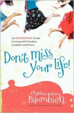 Don't Miss Your Life!: An Uncommon Guide to Living with Freedom, Laughter, and Grace - Charlene Ann Baumbich