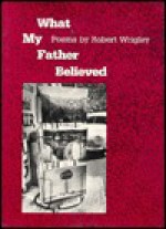 What My Father Believed - Robert Wrigley