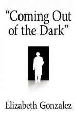 Coming Out of the Dark - Elizabeth Gonzalez