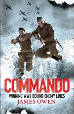 Commando: Winning World War II Behind Enemy Lines - James Owen