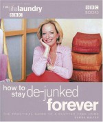 How to Stay De-Junked Forever: The Practical Guide to a Clutter Free Home - Dawna Walter